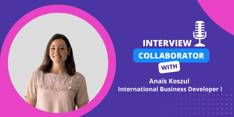 Collaborator Interview – Anaïs Koszul, International Business Developer !